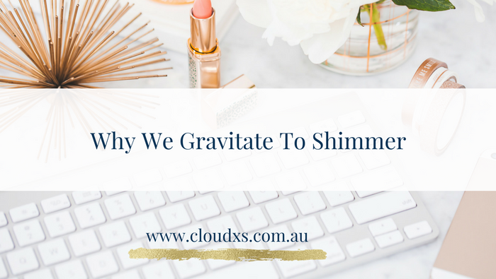 Why We Gravitate To Shimmer